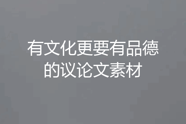 有文化更要有品德的议论文素材