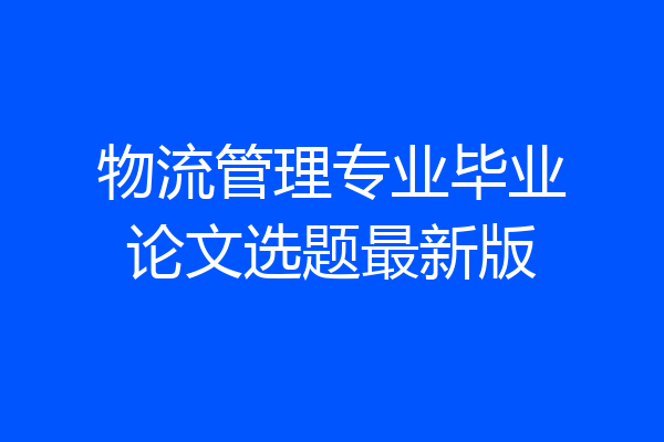 物流管理专业毕业论文选题最新版