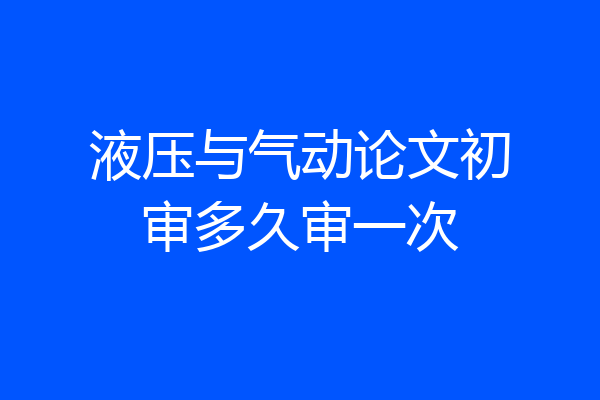 液压与气动论文初审多久审一次