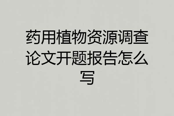 药用植物资源调查论文开题报告怎么写