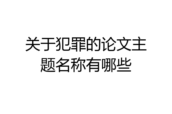 关于犯罪的论文主题名称有哪些