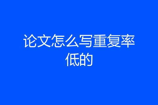 论文怎么写重复率低的