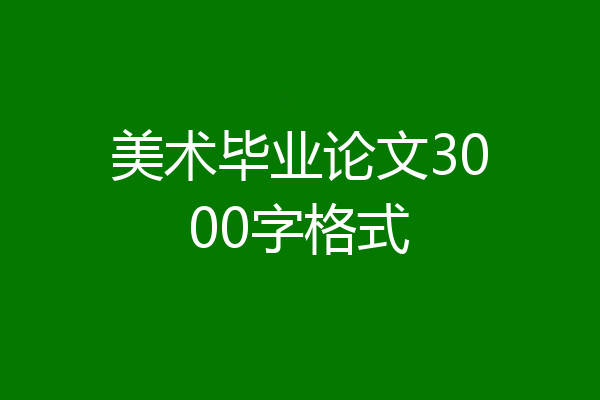 美术毕业论文3000字格式