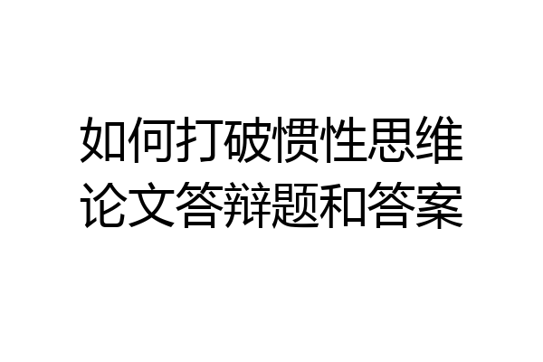 如何打破惯性思维论文答辩题和答案