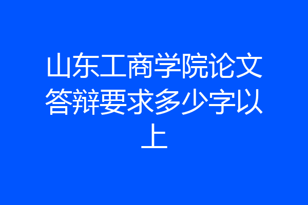 山东工商学院论文答辩要求多少字以上