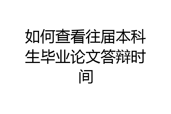 如何查看往届本科生毕业论文答辩时间