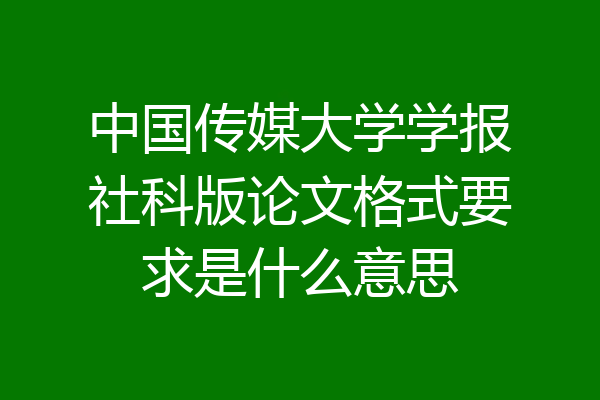 中国传媒大学学报社科版论文格式要求是什么意思