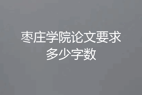 枣庄学院论文要求多少字数