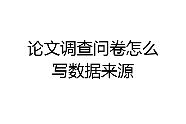 论文调查问卷怎么写数据来源