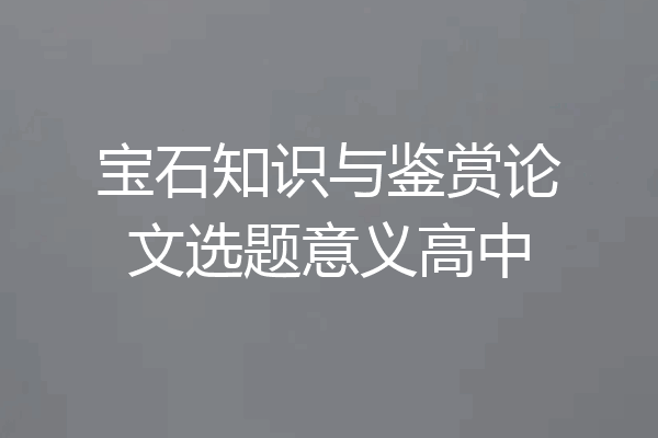宝石知识与鉴赏论文选题意义高中