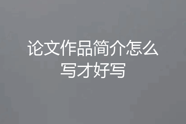 论文作品简介怎么写才好写
