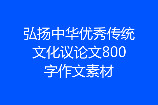 弘扬中华优秀传统文化议论文800字作文素材