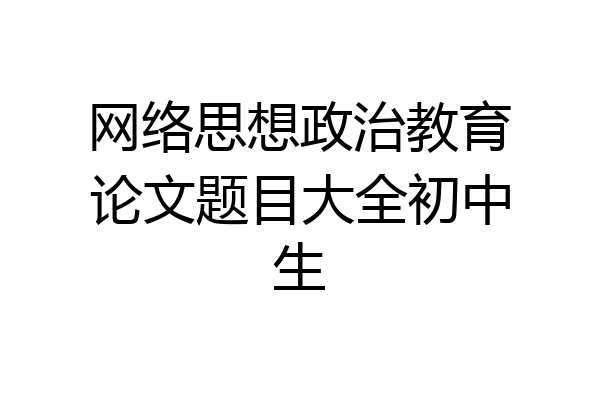 网络思想政治教育论文题目大全初中生