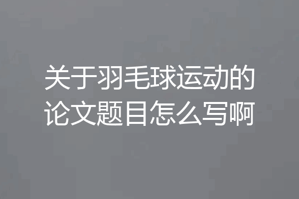 关于羽毛球运动的论文题目怎么写啊