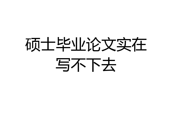 硕士毕业论文实在写不下去