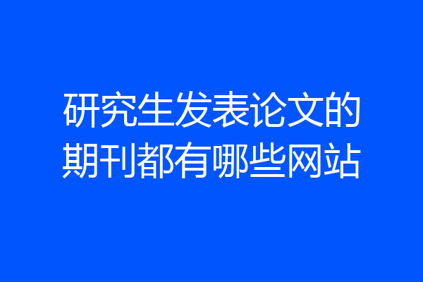 研究生发表论文的期刊都有哪些网站