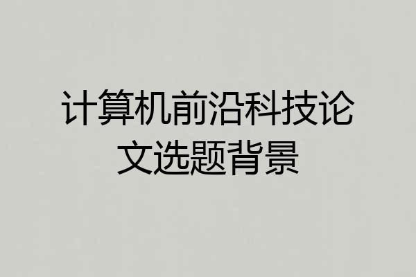 计算机前沿科技论文选题背景