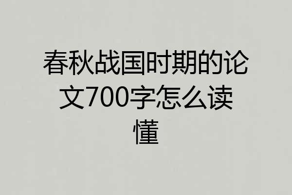 春秋战国时期的论文700字怎么读懂