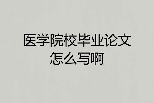 医学院校毕业论文怎么写啊