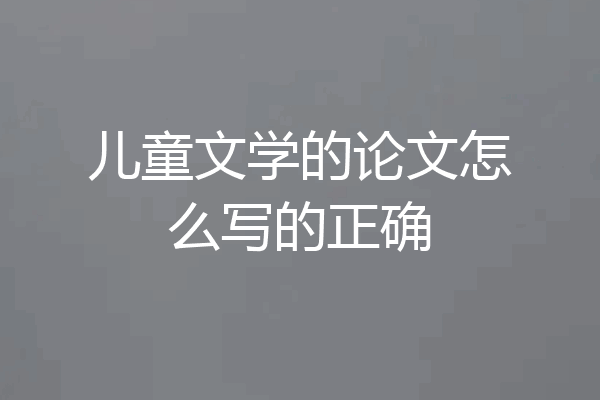 儿童文学的论文怎么写的正确
