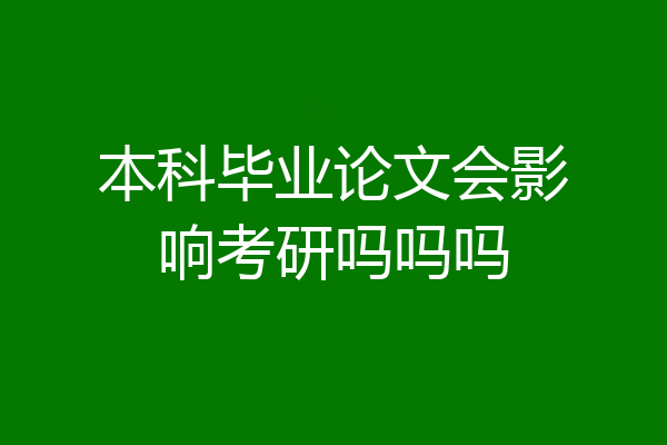 本科毕业论文会影响考研吗吗吗