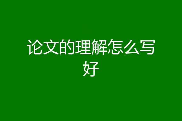 论文的理解怎么写好
