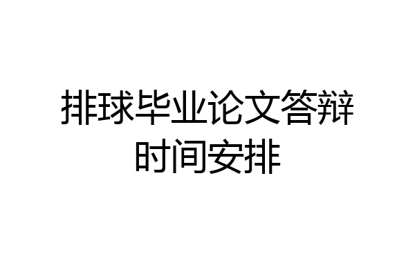 排球毕业论文答辩时间安排