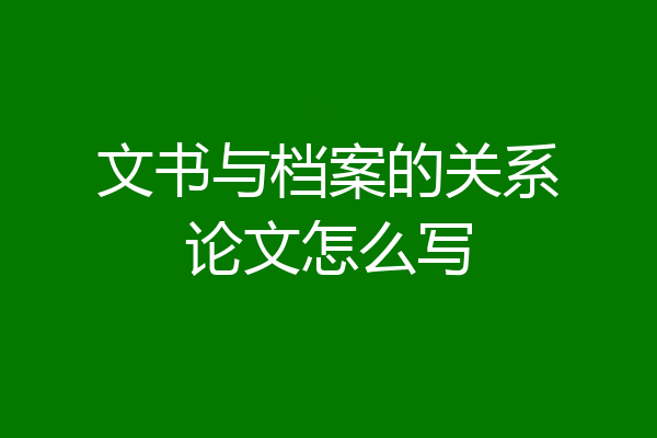 文书与档案的关系论文怎么写
