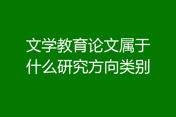 文学教育论文属于什么研究方向类别