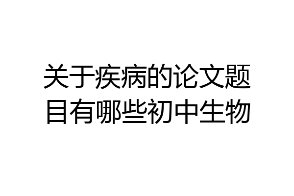 关于疾病的论文题目有哪些初中生物