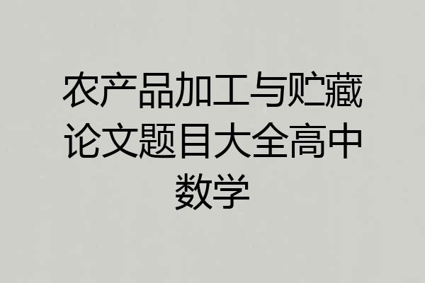 农产品加工与贮藏论文题目大全高中数学