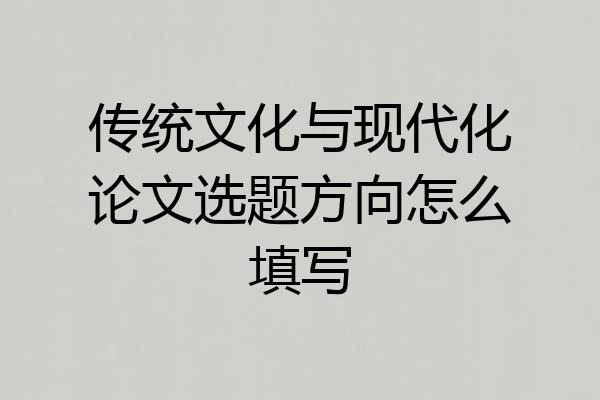 传统文化与现代化论文选题方向怎么填写