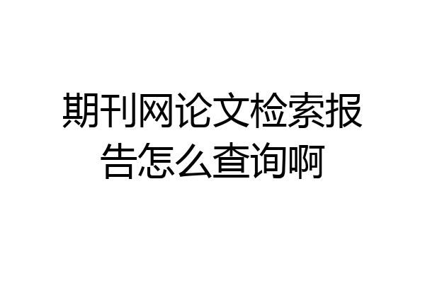 期刊网论文检索报告怎么查询啊