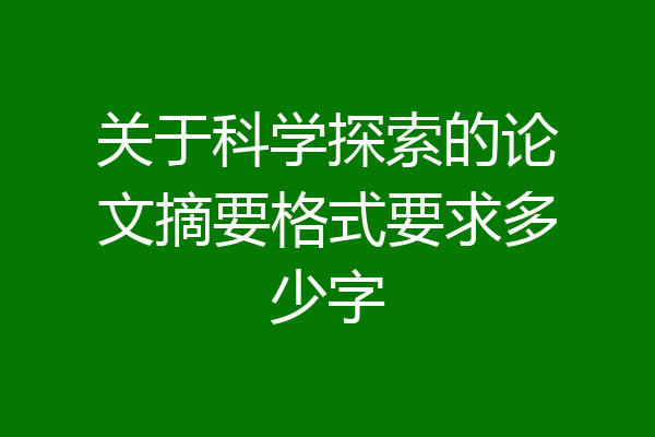 关于科学探索的论文摘要格式要求多少字
