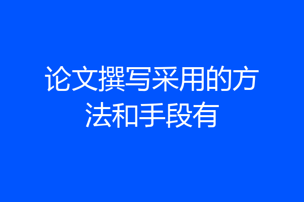 论文撰写采用的方法和手段有