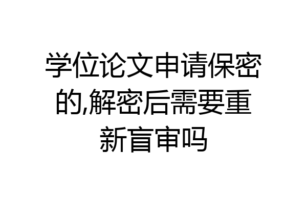 学位论文申请保密的,解密后需要重新盲审吗