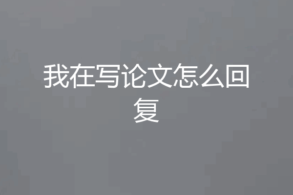 我在写论文怎么回复