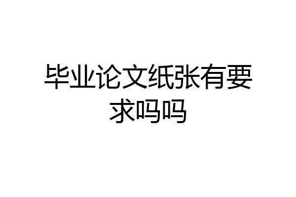 毕业论文纸张有要求吗吗
