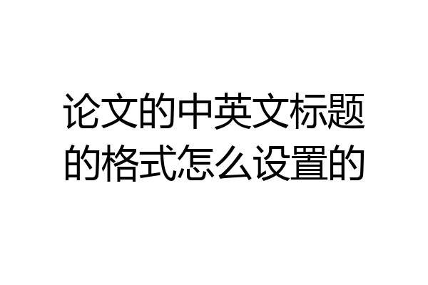 论文的中英文标题的格式怎么设置的