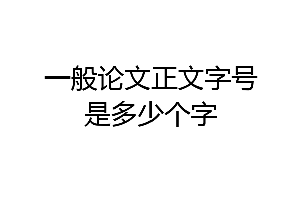 一般论文正文字号是多少个字