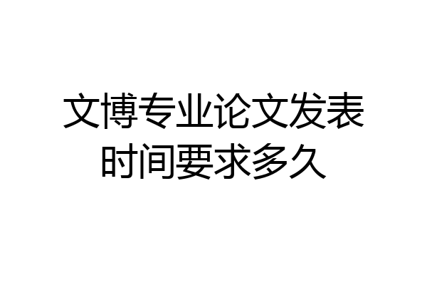 文博专业论文发表时间要求多久