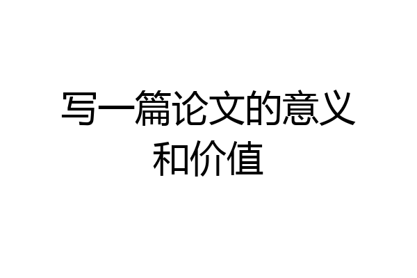 写一篇论文的意义和价值