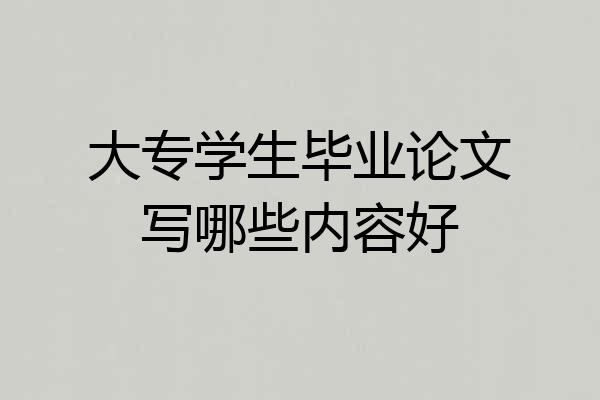 大专学生毕业论文写哪些内容好
