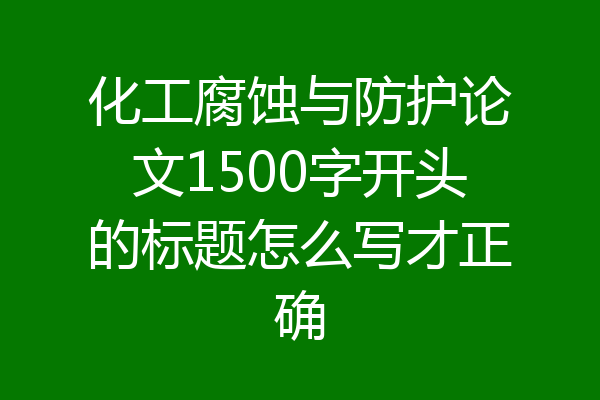 化工腐蚀与防护论文1500字开头的标题怎么写才正确