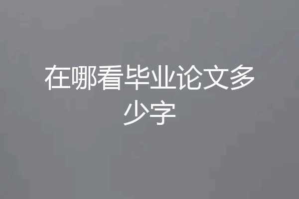 在哪看毕业论文多少字