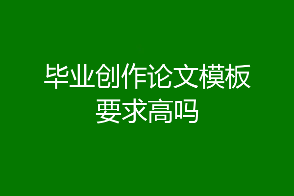 毕业创作论文模板要求高吗
