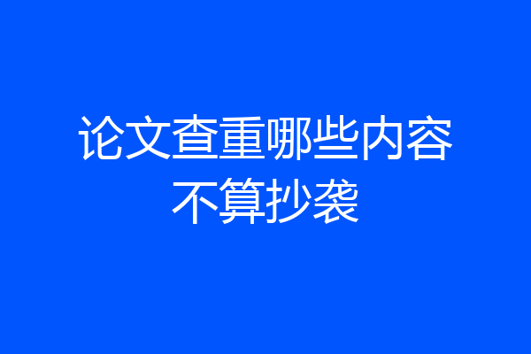 论文查重哪些内容不算抄袭