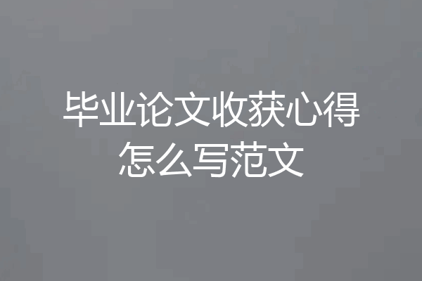 毕业论文收获心得怎么写范文