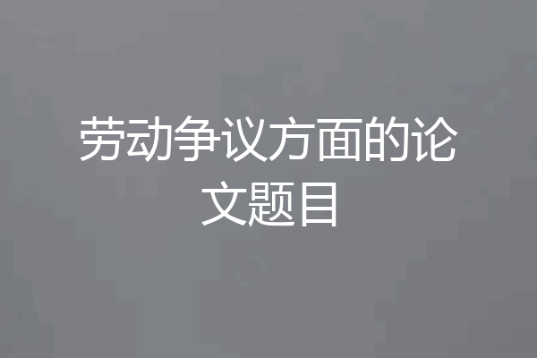 劳动争议方面的论文题目