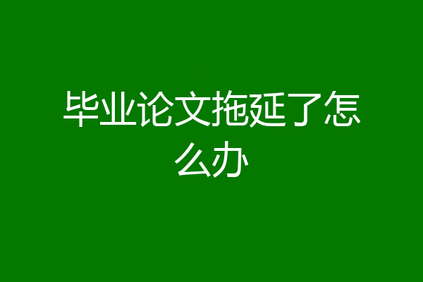 毕业论文拖延了怎么办